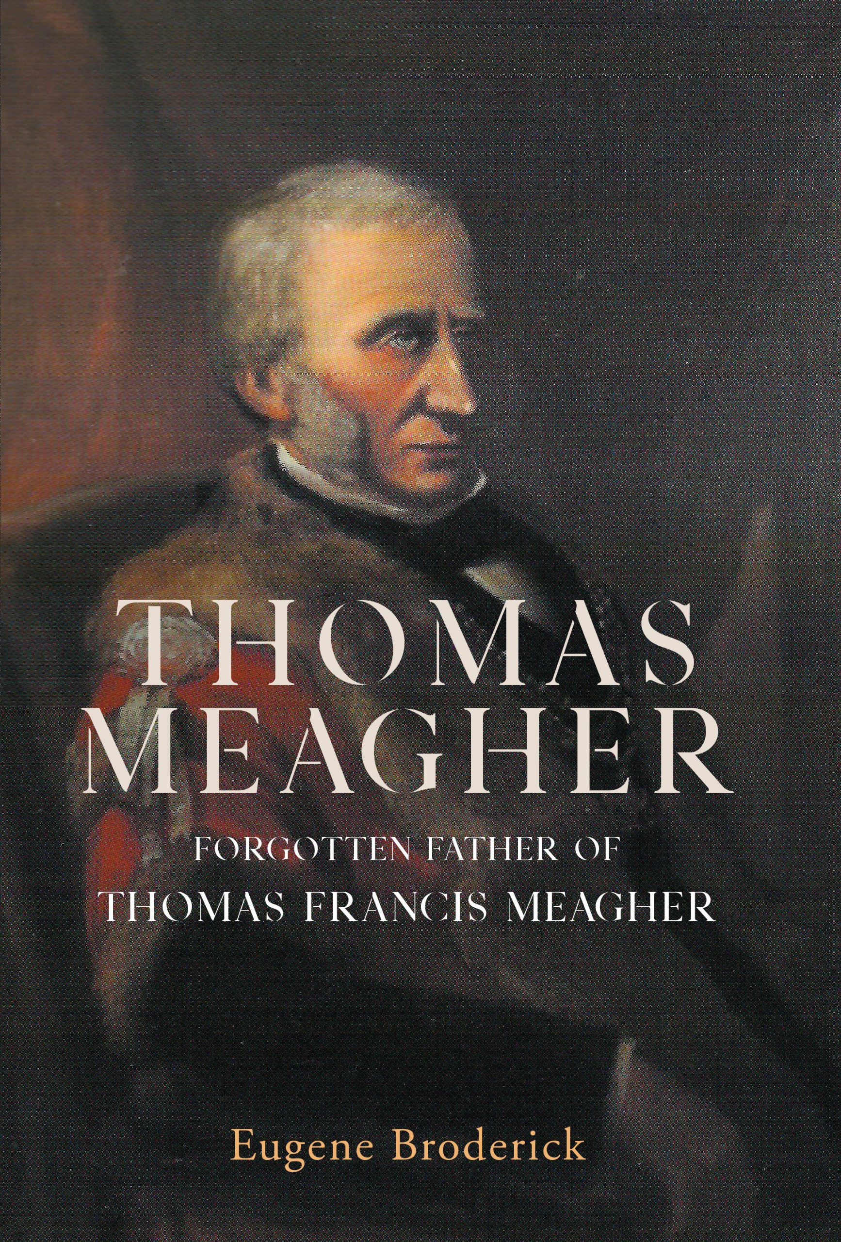 Thomas Meagher: Forgotten Father of Thomas Francis Meagher by Eugene Broderick